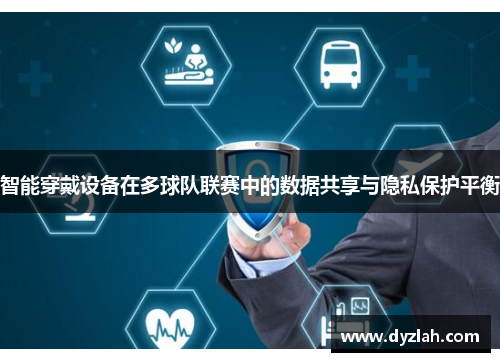 智能穿戴设备在多球队联赛中的数据共享与隐私保护平衡